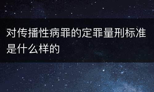 对传播性病罪的定罪量刑标准是什么样的
