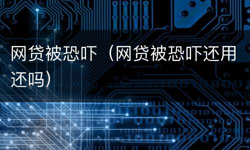 网贷被恐吓（网贷被恐吓还用还吗）