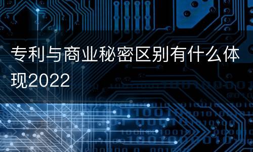 专利与商业秘密区别有什么体现2022