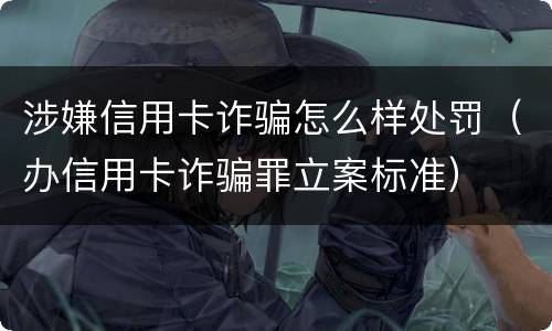 涉嫌信用卡诈骗怎么样处罚（办信用卡诈骗罪立案标准）