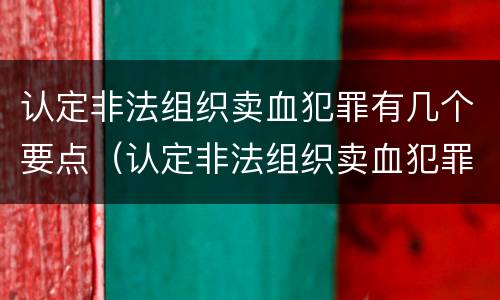 认定非法组织卖血犯罪有几个要点（认定非法组织卖血犯罪有几个要点呢）