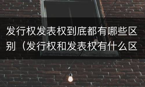 发行权发表权到底都有哪些区别（发行权和发表权有什么区别）