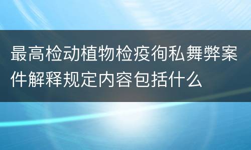 最高检动植物检疫徇私舞弊案件解释规定内容包括什么