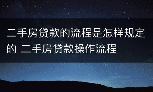 二手房贷款的流程是怎样规定的 二手房贷款操作流程