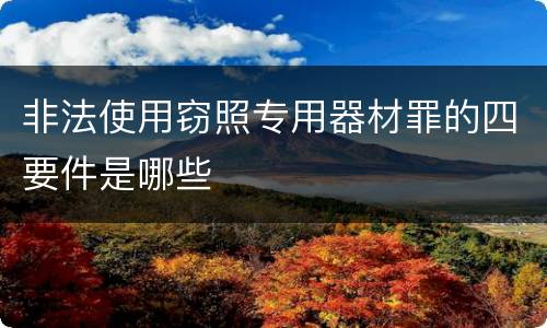 非法使用窃照专用器材罪的四要件是哪些