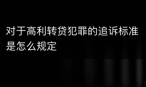 对于高利转贷犯罪的追诉标准是怎么规定