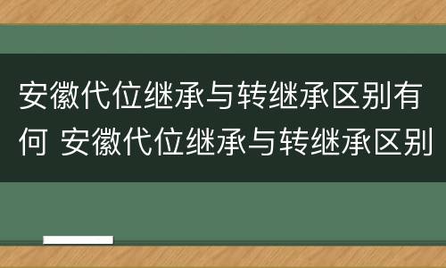 安徽代位继承与转继承区别有何 安徽代位继承与转继承区别有何不同