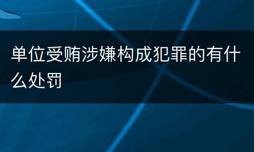 单位受贿涉嫌构成犯罪的有什么处罚