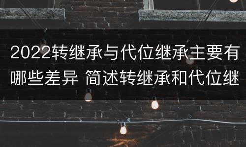 2022转继承与代位继承主要有哪些差异 简述转继承和代位继承的区别