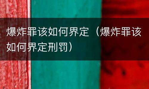 爆炸罪该如何界定（爆炸罪该如何界定刑罚）