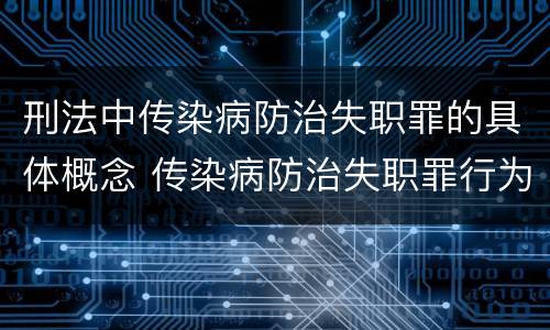 刑法中传染病防治失职罪的具体概念 传染病防治失职罪行为