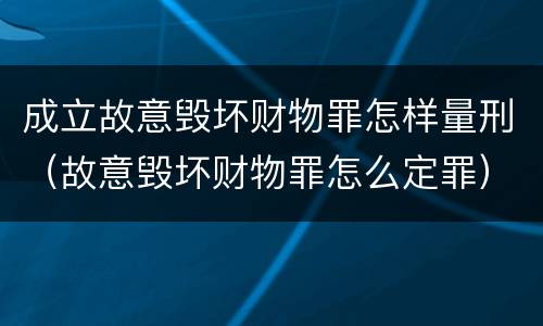 成立故意毁坏财物罪怎样量刑（故意毁坏财物罪怎么定罪）
