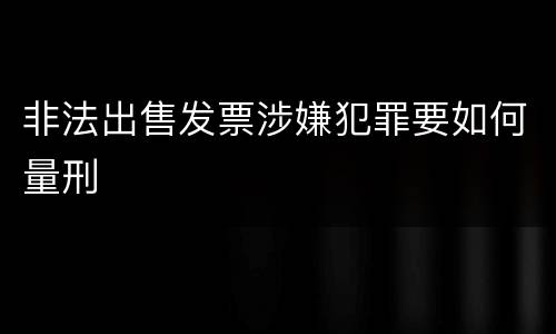 非法出售发票涉嫌犯罪要如何量刑