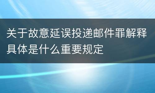 关于故意延误投递邮件罪解释具体是什么重要规定