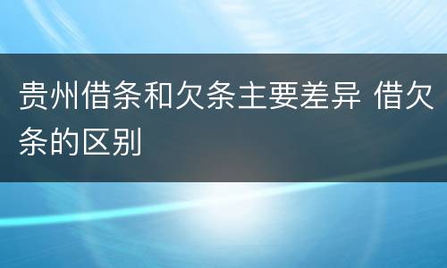 贵州借条和欠条主要差异 借欠条的区别