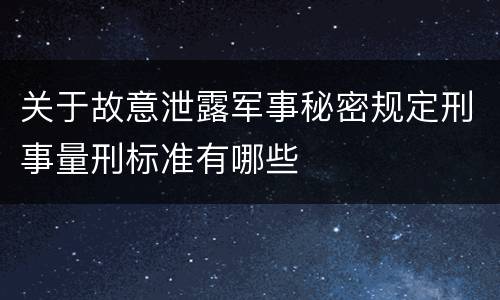 关于故意泄露军事秘密规定刑事量刑标准有哪些