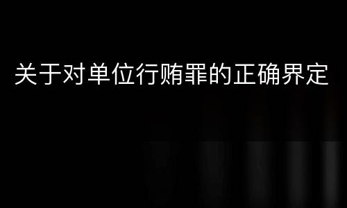 关于对单位行贿罪的正确界定