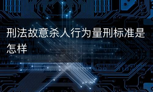 刑法故意杀人行为量刑标准是怎样