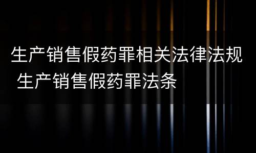 生产销售假药罪相关法律法规 生产销售假药罪法条