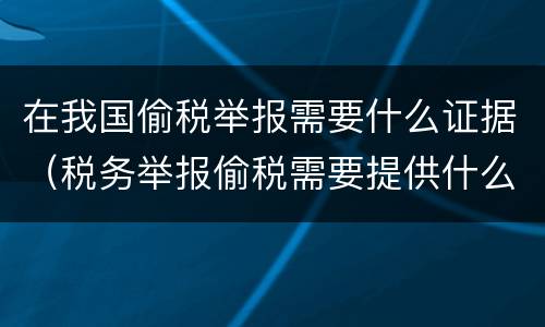 在我国偷税举报需要什么证据（税务举报偷税需要提供什么证据）