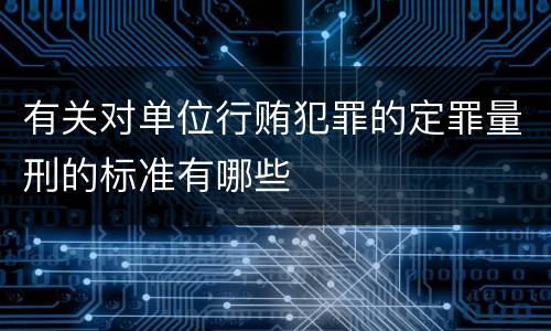 有关对单位行贿犯罪的定罪量刑的标准有哪些