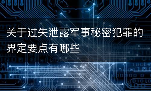 关于过失泄露军事秘密犯罪的界定要点有哪些