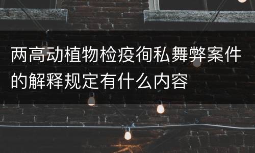 两高动植物检疫徇私舞弊案件的解释规定有什么内容