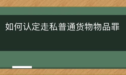如何认定走私普通货物物品罪