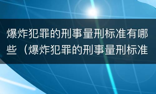 爆炸犯罪的刑事量刑标准有哪些（爆炸犯罪的刑事量刑标准有哪些内容）