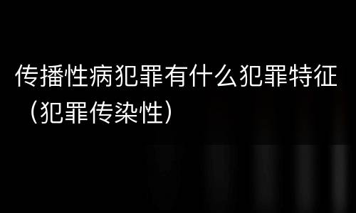 传播性病犯罪有什么犯罪特征（犯罪传染性）