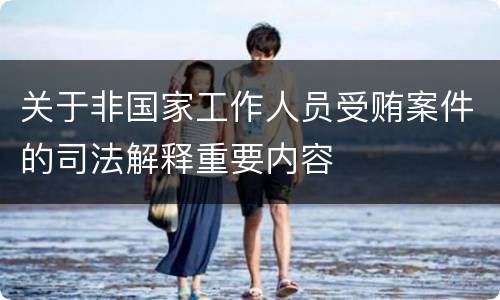 关于非国家工作人员受贿案件的司法解释重要内容