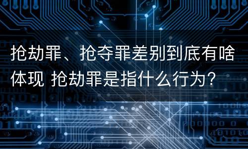 抢劫罪、抢夺罪差别到底有啥体现 抢劫罪是指什么行为?