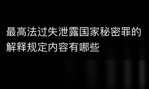 最高法过失泄露国家秘密罪的解释规定内容有哪些