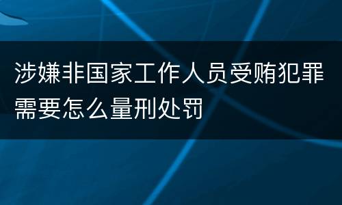 涉嫌非国家工作人员受贿犯罪需要怎么量刑处罚