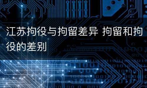 江苏拘役与拘留差异 拘留和拘役的差别