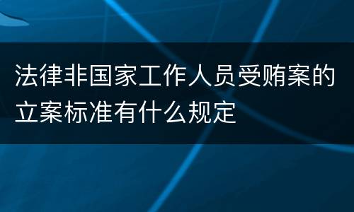 法律非国家工作人员受贿案的立案标准有什么规定
