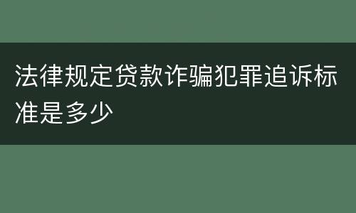法律规定贷款诈骗犯罪追诉标准是多少