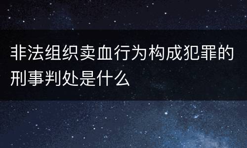 非法组织卖血行为构成犯罪的刑事判处是什么