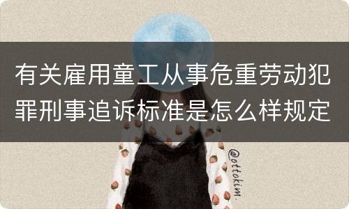 有关雇用童工从事危重劳动犯罪刑事追诉标准是怎么样规定