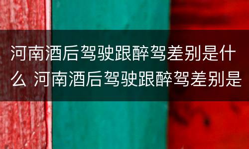 河南酒后驾驶跟醉驾差别是什么 河南酒后驾驶跟醉驾差别是什么呢