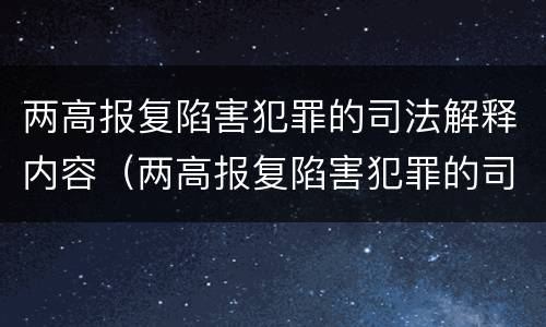 两高报复陷害犯罪的司法解释内容（两高报复陷害犯罪的司法解释内容是什么）