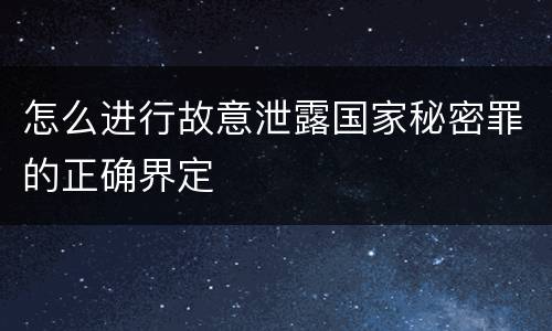 怎么进行故意泄露国家秘密罪的正确界定
