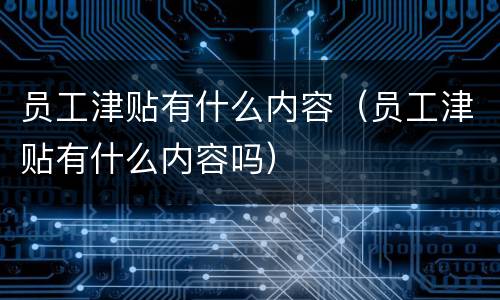 员工津贴有什么内容（员工津贴有什么内容吗）
