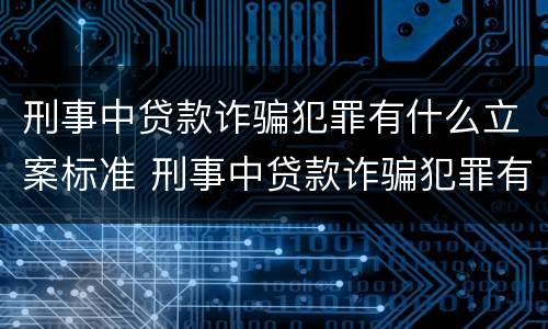 刑事中贷款诈骗犯罪有什么立案标准 刑事中贷款诈骗犯罪有什么立案标准嘛