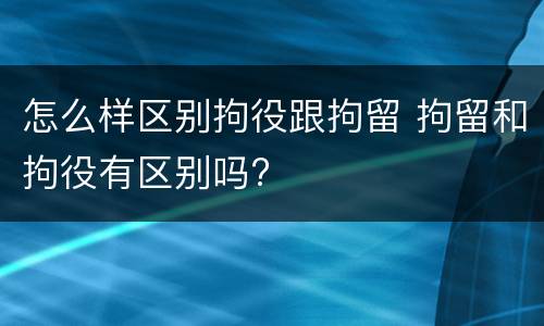 怎么样区别拘役跟拘留 拘留和拘役有区别吗?
