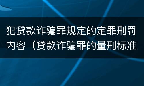 犯贷款诈骗罪规定的定罪刑罚内容（贷款诈骗罪的量刑标准:贷款诈骗罪的刑罚规定）