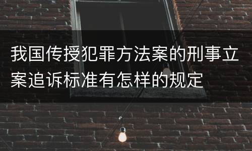 我国传授犯罪方法案的刑事立案追诉标准有怎样的规定