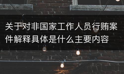 关于对非国家工作人员行贿案件解释具体是什么主要内容