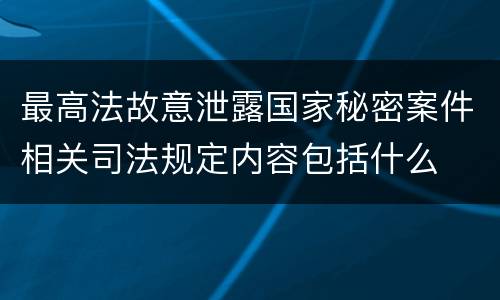 最高法故意泄露国家秘密案件相关司法规定内容包括什么