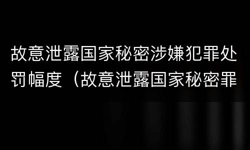 故意泄露国家秘密涉嫌犯罪处罚幅度（故意泄露国家秘密罪情节特别严重）